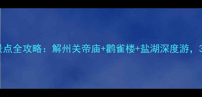 图片 运城必去十大景点全攻略：解州关帝庙+鹳雀楼+盐湖深度游，3天2夜行程规划