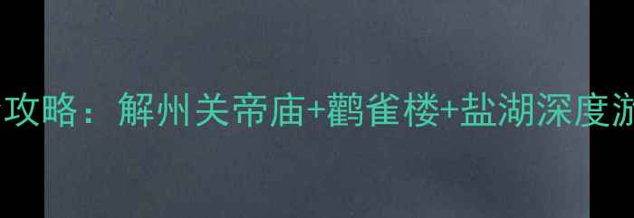 图片 运城必去十大景点全攻略：解州关帝庙+鹳雀楼+盐湖深度游，3天2夜行程规划1