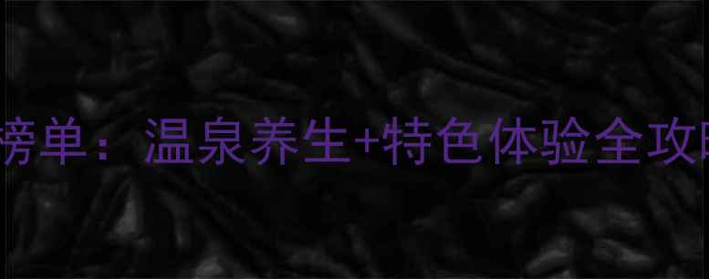 图片 运城洗浴中心必去榜单：温泉养生+特色体验全攻略（附最新优惠）1