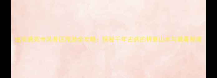 图片 远安鹿苑寺风景区旅游全攻略：探秘千年古刹的禅意山水与避暑秘境