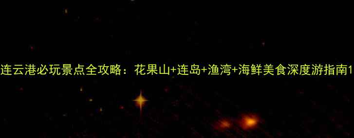 图片 连云港必玩景点全攻略：花果山+连岛+渔湾+海鲜美食深度游指南1