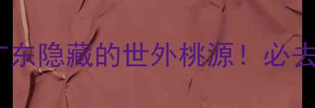 图片 连南千年瑶寨攻略｜广东隐藏的世外桃源！必去理由+打卡指南全公开