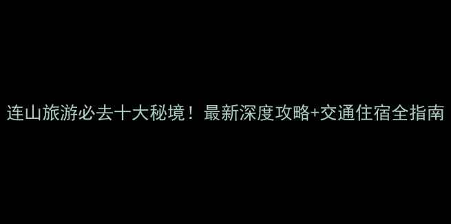 图片 连山旅游必去十大秘境！最新深度攻略+交通住宿全指南