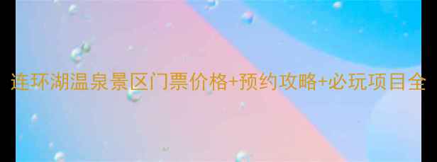 连环湖温泉景区门票价格预约攻略必玩项目全