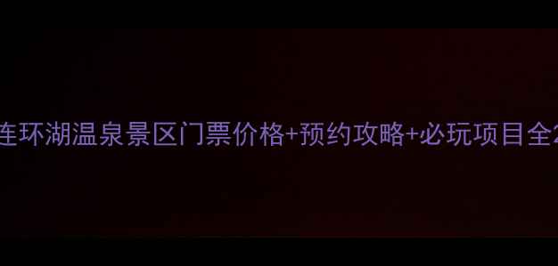 图片 连环湖温泉景区门票价格+预约攻略+必玩项目全2