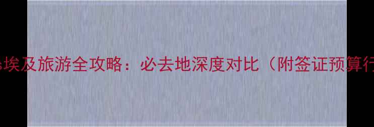 图片 迪拜vs埃及旅游全攻略：必去地深度对比（附签证预算行程）1