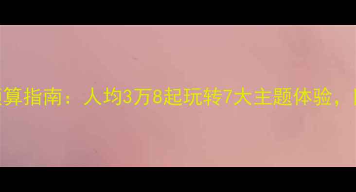 迪拜旅游最新预算指南人均3万8起玩转7大主题体验附隐藏省钱攻略