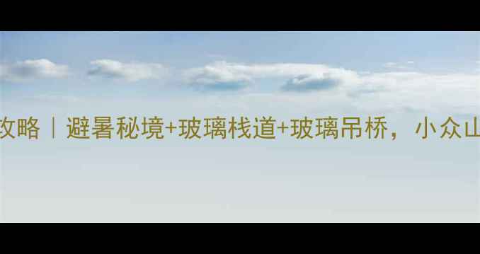 图片 通城黄袍山攻略｜避暑秘境+玻璃栈道+玻璃吊桥，小众山水治愈之旅