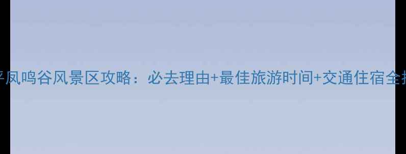 图片 遂平凤鸣谷风景区攻略：必去理由+最佳旅游时间+交通住宿全指南