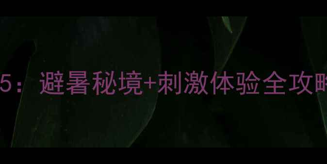 遂昌漂流推荐TOP5避暑秘境刺激体验全攻略附避坑指南