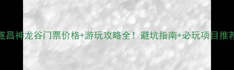 图片 遂昌神龙谷门票价格+游玩攻略全！避坑指南+必玩项目推荐