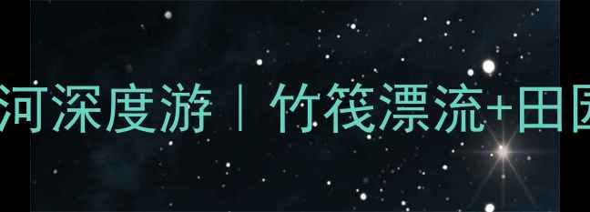 图片 遇龙河景区攻略广西遇龙河深度游｜竹筏漂流+田园风光+美食打卡全指南🌿