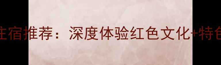 遵义会址周边5大住宿推荐深度体验红色文化特色民宿必住理由全