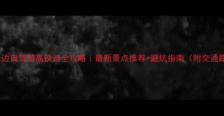 遵义周边自驾游高铁游全攻略最新景点推荐避坑指南附交通路线