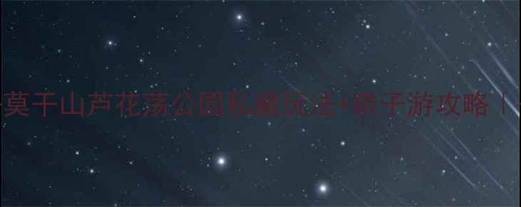 图片 避暑必去莫干山芦花荡公园私藏玩法+亲子游攻略｜干货指南