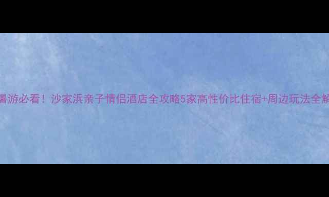 避暑游必看沙家浜亲子情侣酒店全攻略5家高性价比住宿周边玩法全解锁