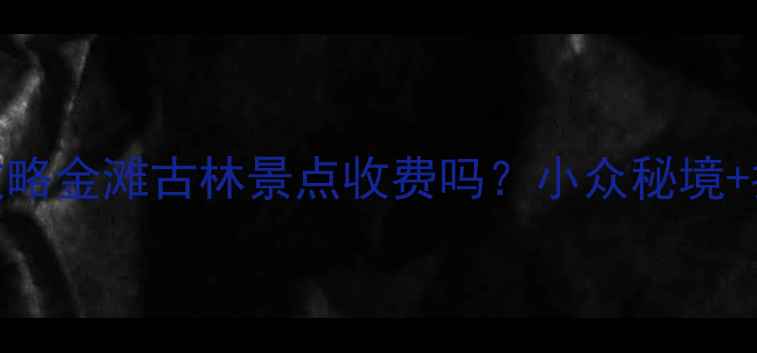 图片 避暑胜地+收费攻略金滩古林景点收费吗？小众秘境+拍照出片指南🌿2