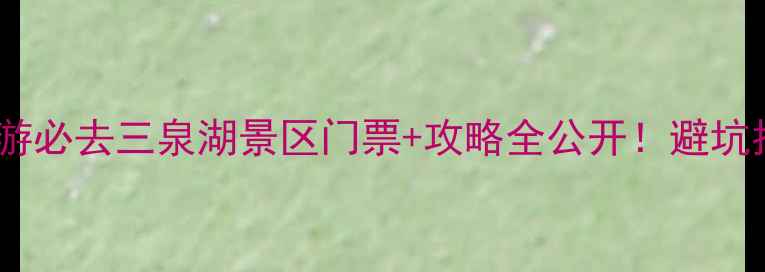 图片 避暑胜地｜亲子游必去三泉湖景区门票+攻略全公开！避坑指南+隐藏玩法🌿