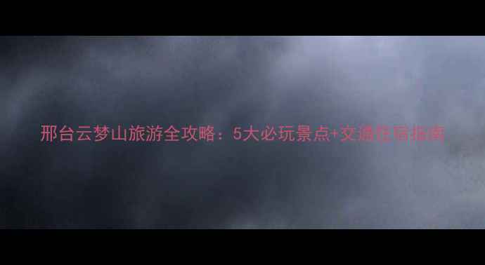 图片 邢台云梦山旅游全攻略：5大必玩景点+交通住宿指南
