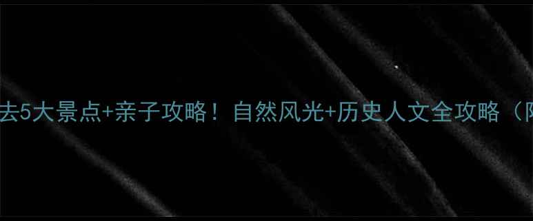 邢台周边游必去5大景点亲子攻略自然风光历史人文全攻略附免费地图