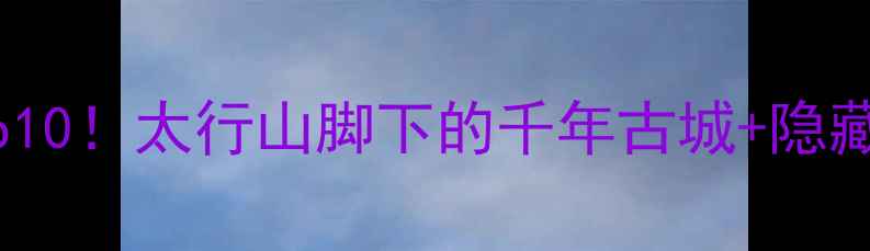 图片 邢台旅游必去Top10！太行山脚下的千年古城+隐藏玩法全攻略🏯✨