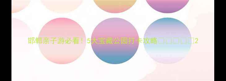 图片 邯郸亲子游必看！5大宝藏公园打卡攻略🌳👨👩👧👦2