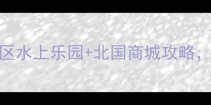 邯郸亲子游必看丛台区水上乐园北国商城攻略附门票优惠和避坑指南