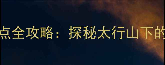 图片 邯郸峰峰必去十大景点全攻略：探秘太行山下的山水秘境与人文奇观