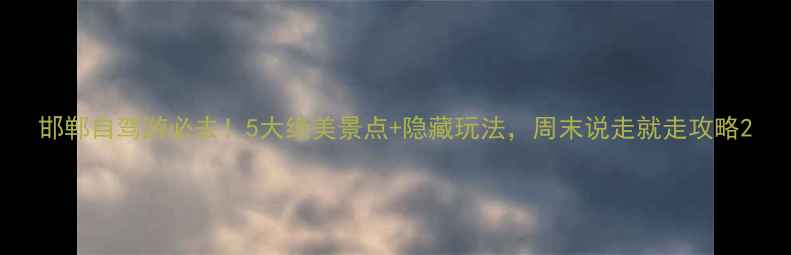 图片 邯郸自驾游必去！5大绝美景点+隐藏玩法，周末说走就走攻略2