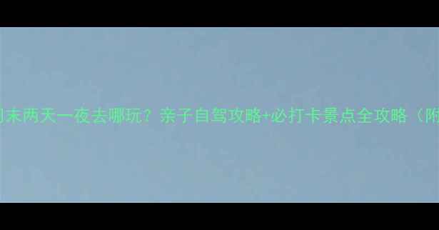 邹城周边游周末两天一夜去哪玩亲子自驾攻略必打卡景点全攻略附详细行程