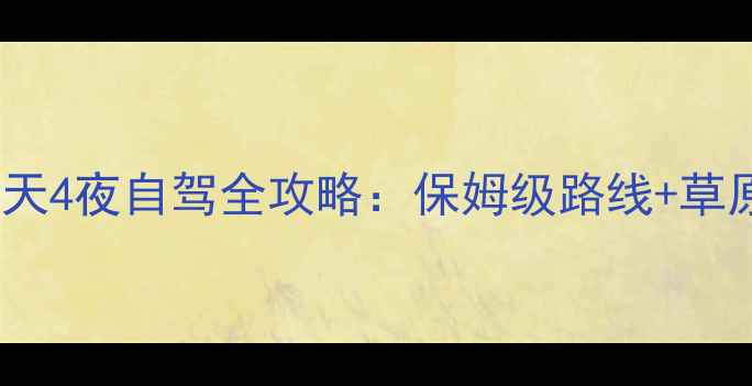 郑州出发去呼伦贝尔5天4夜自驾全攻略保姆级路线草原露营特色美食地图
