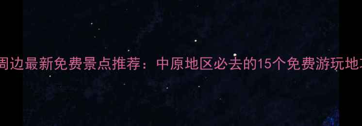 图片 郑州周边最新免费景点推荐：中原地区必去的15个免费游玩地攻略1