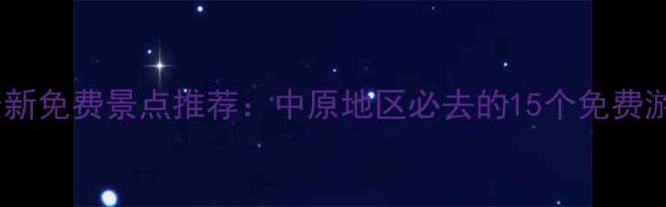 郑州周边最新免费景点推荐中原地区必去的15个免费游玩地攻略