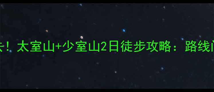 郑州周边游必去太室山少室山2日徒步攻略路线门票住宿全指南