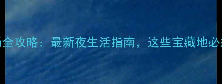 图片 郑州夜场全攻略：最新夜生活指南，这些宝藏地必须打卡！