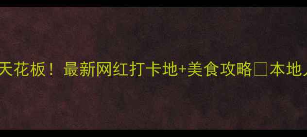 郑州夜生活天花板最新网红打卡地美食攻略本地人私藏路线