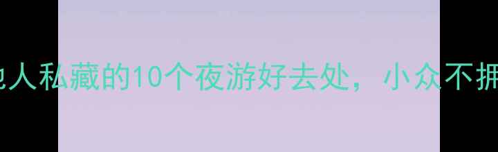 郑州夜生活天花板本地人私藏的10个夜游好去处小众不拥挤拍照出片超治愈