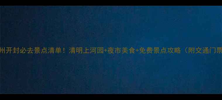 图片 郑州开封必去景点清单！清明上河园+夜市美食+免费景点攻略（附交通门票）