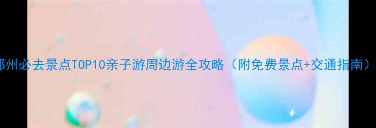 图片 郑州必去景点TOP10亲子游周边游全攻略（附免费景点+交通指南）2