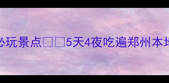 图片 郑州必吃美食+必玩景点🍜🎡5天4夜吃遍郑州本地人私藏攻略！2