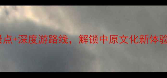 郑州旅游攻略必玩景点深度游路线解锁中原文化新体验景点推荐美食攻略