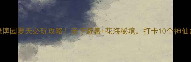 图片 郑州绿博园夏天必玩攻略！亲子避暑+花海秘境，打卡10个神仙角落🌿