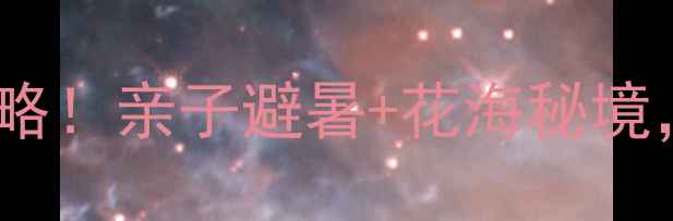 郑州绿博园夏天必玩攻略亲子避暑花海秘境打卡10个神仙角落