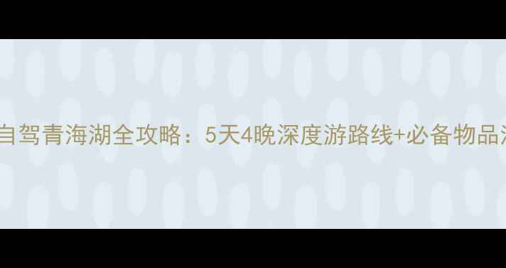 图片 郑州自驾青海湖全攻略：5天4晚深度游路线+必备物品清单2