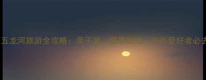郧西五龙河旅游全攻略亲子游避暑胜地户外爱好者必去