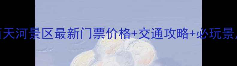 郧西天河景区最新门票价格交通攻略必玩景点全