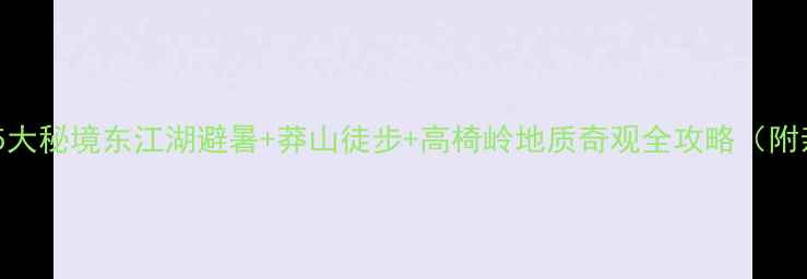 图片 郴州周边游必去5大秘境东江湖避暑+莽山徒步+高椅岭地质奇观全攻略（附亲子自驾路线）2