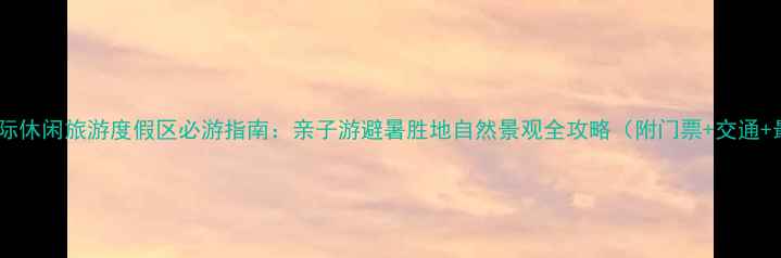 郴州长鹿国际休闲旅游度假区必游指南亲子游避暑胜地自然景观全攻略附门票交通最佳时间
