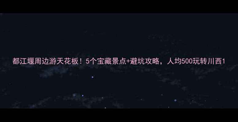 图片 都江堰周边游天花板！5个宝藏景点+避坑攻略，人均500玩转川西1