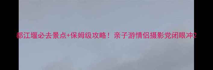 图片 都江堰必去景点+保姆级攻略！亲子游情侣摄影党闭眼冲2